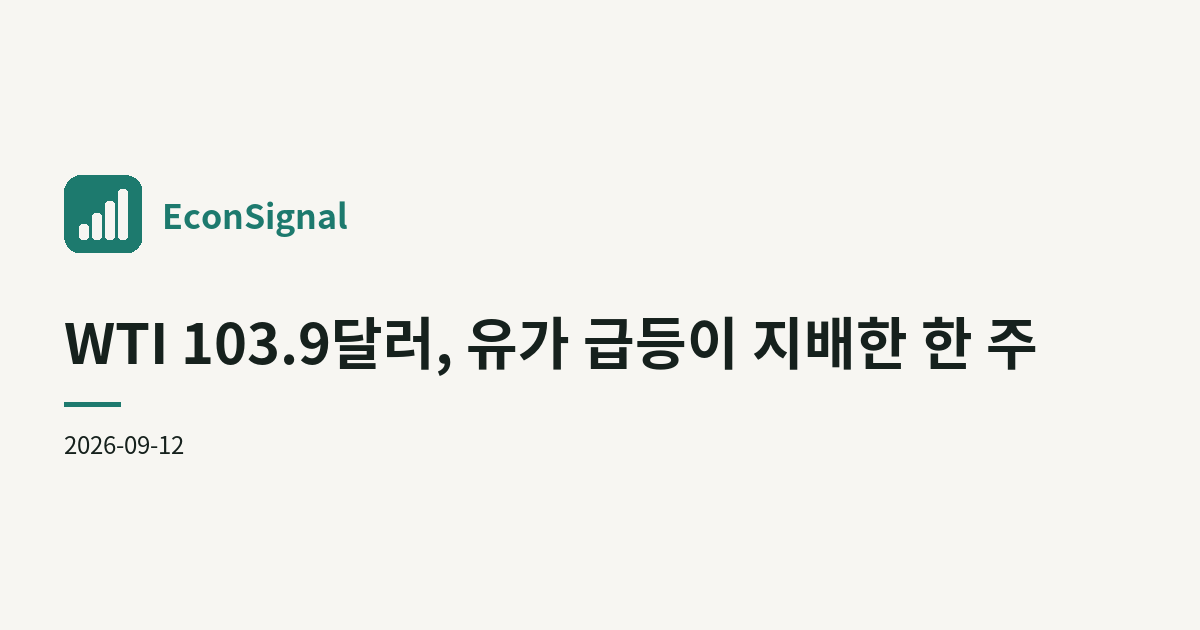 WTI 103.9달러, 유가 급등이 지배한 한 주